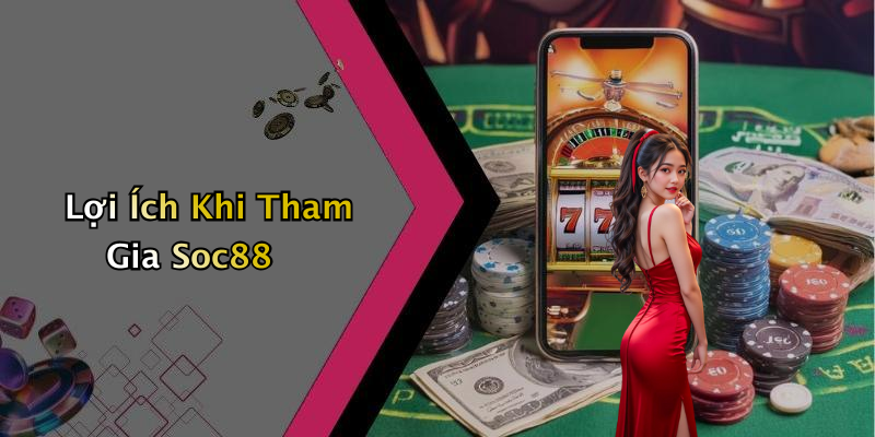 Lợi Ích Khi Tham Gia Soc88