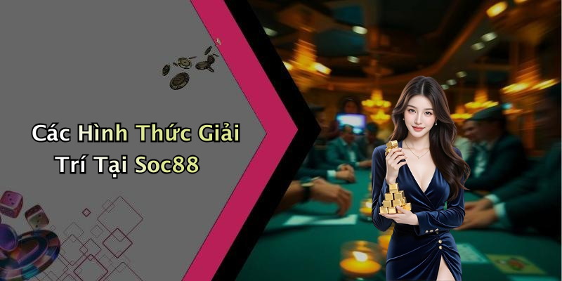 Các Hình Thức Giải Trí Tại Soc88
