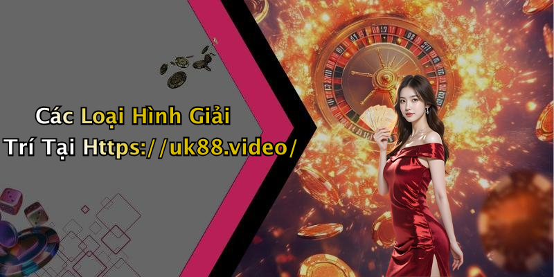 Các Loại Hình Giải Trí Tại Https://uk88.video/