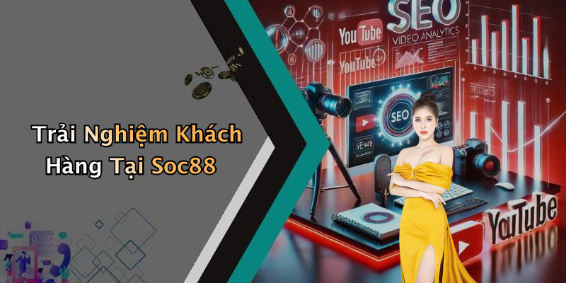 Trải Nghiệm Khách Hàng Tại Soc88