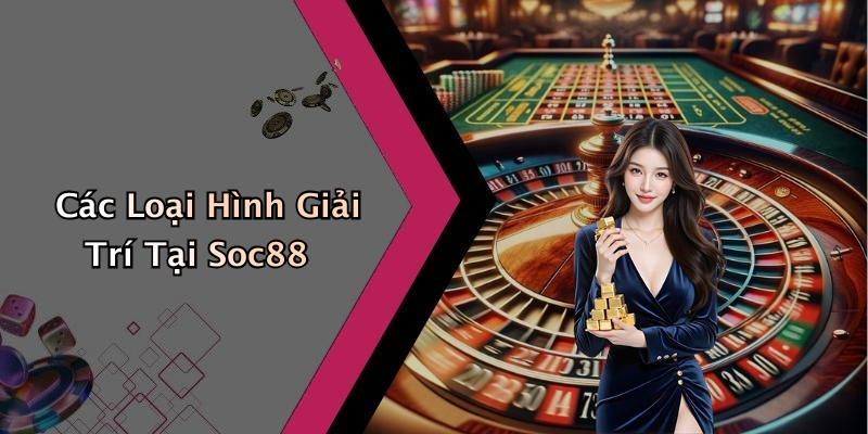Các Loại Hình Giải Trí Tại Soc88