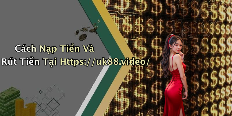 Cách Nạp Tiền Và Rút Tiền Tại Https://uk88.video/