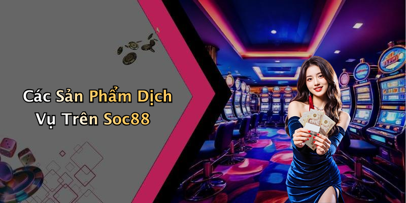 Các Sản Phẩm Dịch Vụ Trên Soc88