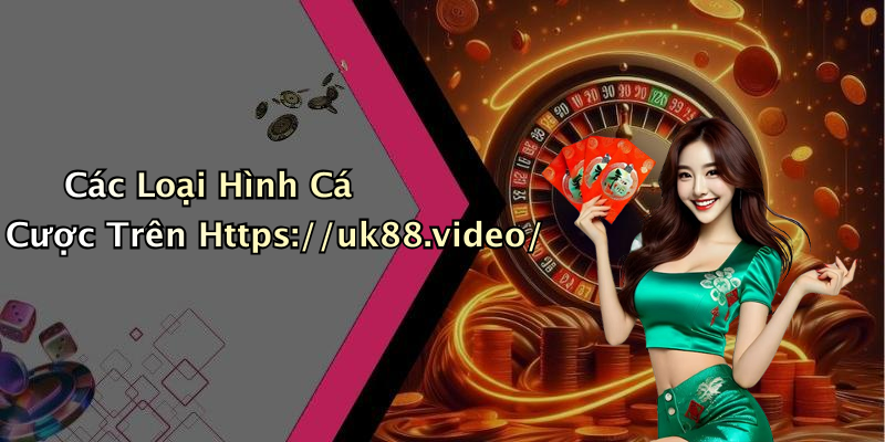 Các Loại Hình Cá Cược Trên Https://uk88.video/
