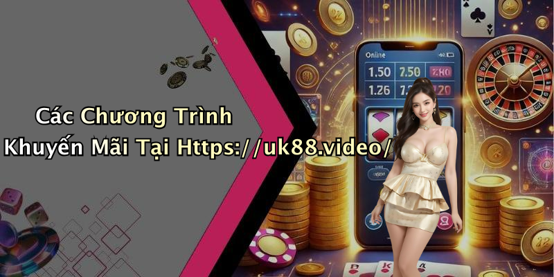Các Chương Trình Khuyến Mãi Tại Https://uk88.video/