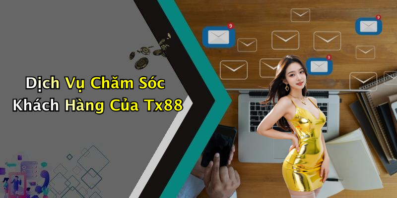 Dịch Vụ Chăm Sóc Khách Hàng Của Tx88