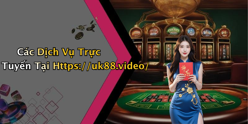Các Dịch Vụ Trực Tuyến Tại Https://uk88.video/