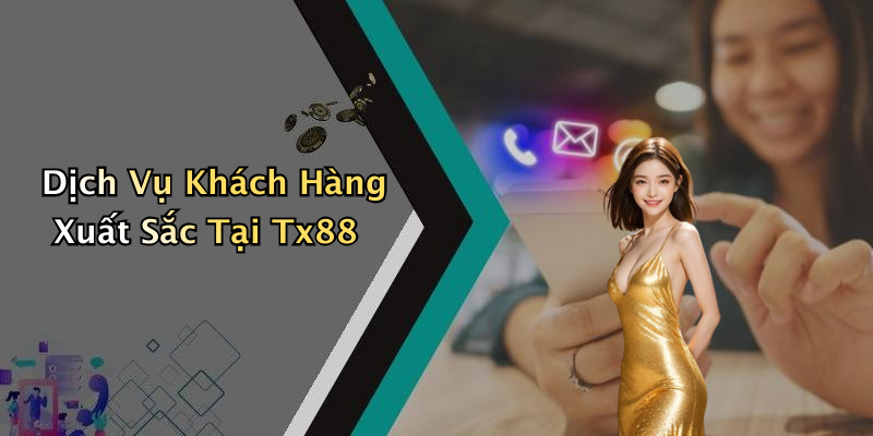 Dịch Vụ Khách Hàng Xuất Sắc Tại Tx88