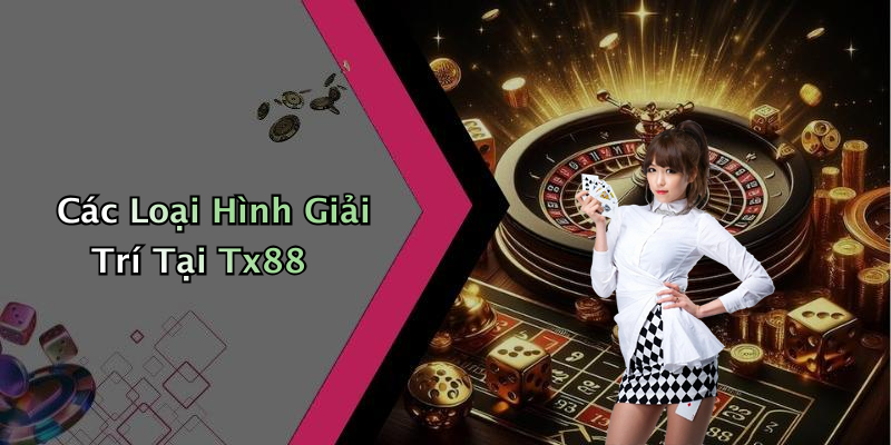 Các Loại Hình Giải Trí Tại Tx88