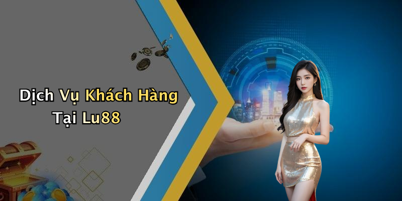 Dịch Vụ Khách Hàng Tại Lu88