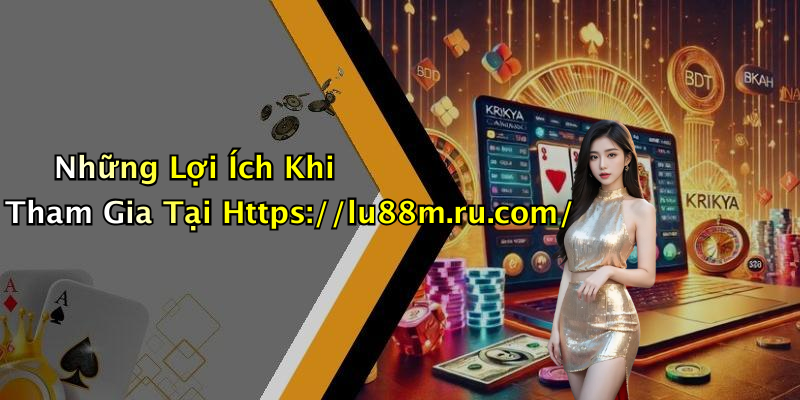 Những Lợi Ích Khi Tham Gia Tại Https://lu88m.ru.com/