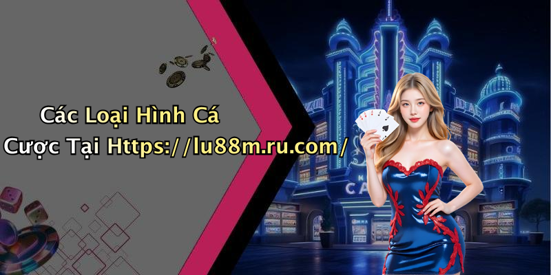 Các Loại Hình Cá Cược Tại Https://lu88m.ru.com/