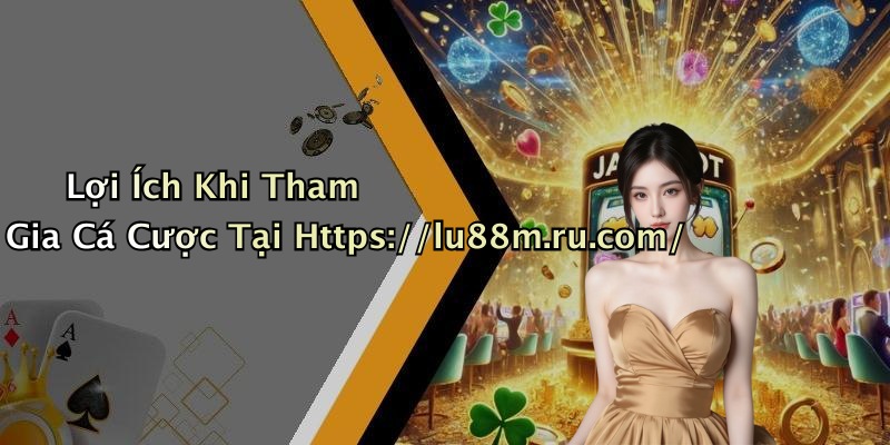Lợi Ích Khi Tham Gia Cá Cược Tại Https://lu88m.ru.com/