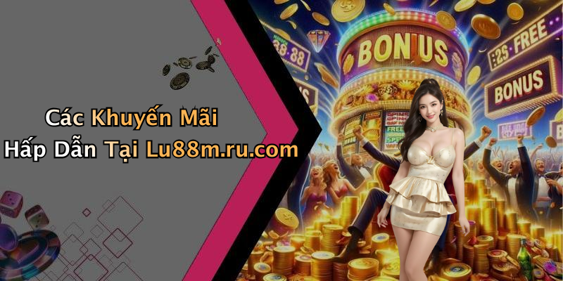 Các Khuyến Mãi Hấp Dẫn Tại Lu88m.ru.com
