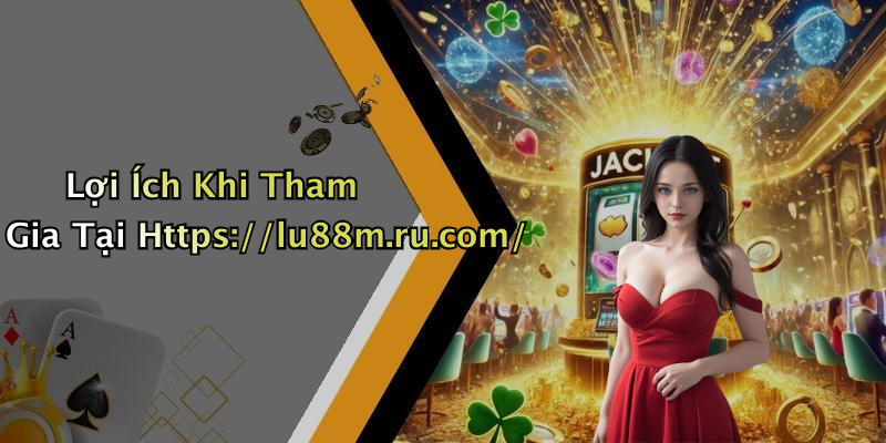 Lợi Ích Khi Tham Gia Tại Https://lu88m.ru.com/