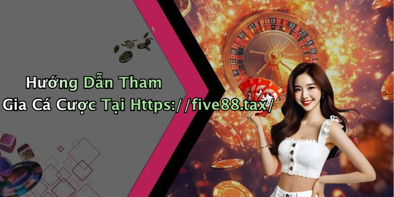 Hướng Dẫn Tham Gia Cá Cược Tại Https://five88.tax/