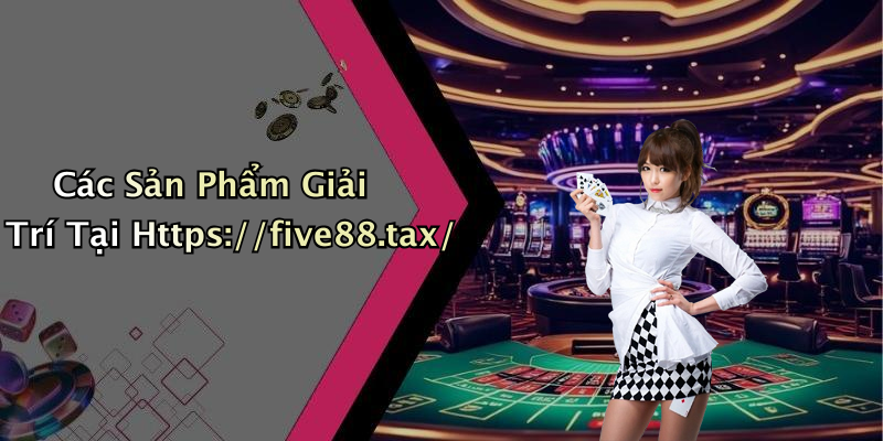 Các Sản Phẩm Giải Trí Tại Https://five88.tax/