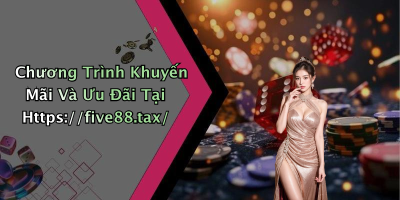Chương Trình Khuyến Mãi Và Ưu Đãi Tại Https://five88.tax/