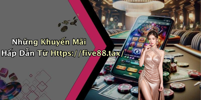 Những Khuyến Mãi Hấp Dẫn Từ Https://five88.tax/