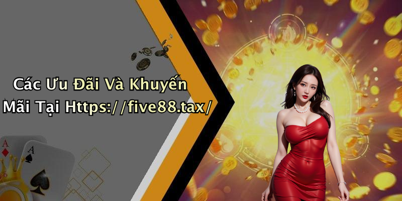 Các Ưu Đãi Và Khuyến Mãi Tại Https://five88.tax/