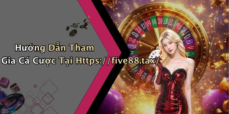 Hướng Dẫn Tham Gia Cá Cược Tại Https://five88.tax/