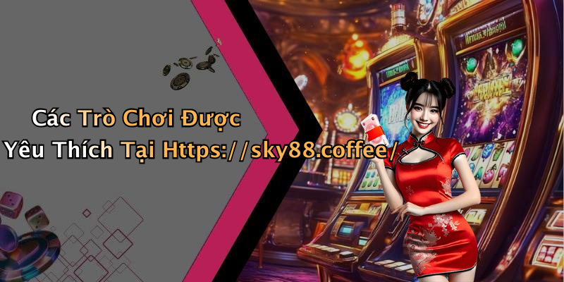 Các Trò Chơi Được Yêu Thích Tại Https://sky88.coffee/
