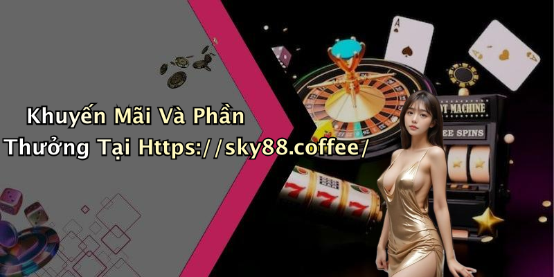 Khuyến Mãi Và Phần Thưởng Tại Https://sky88.coffee/