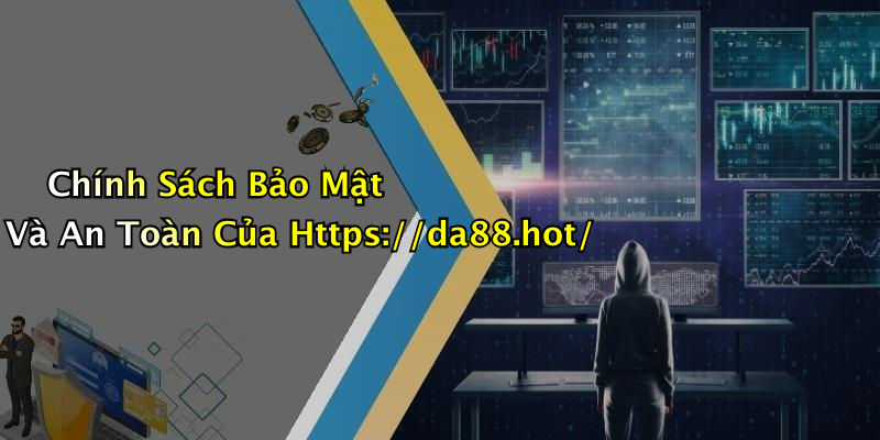 Chính Sách Bảo Mật Và An Toàn Của Https://da88.hot/