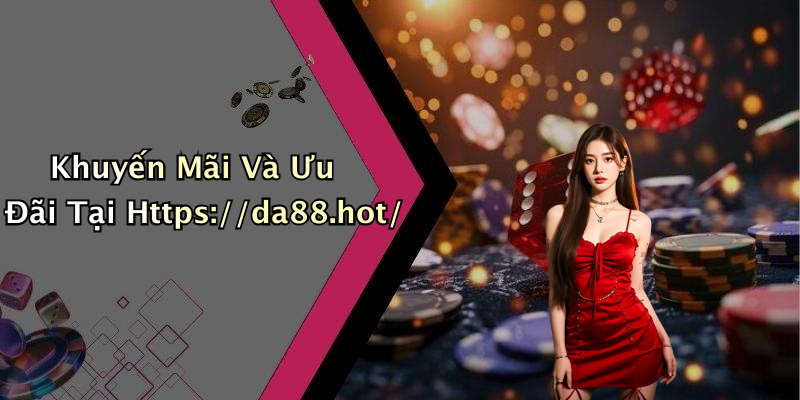Khuyến Mãi Và Ưu Đãi Tại Https://da88.hot/