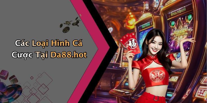 Các Loại Hình Cá Cược Tại Da88.hot