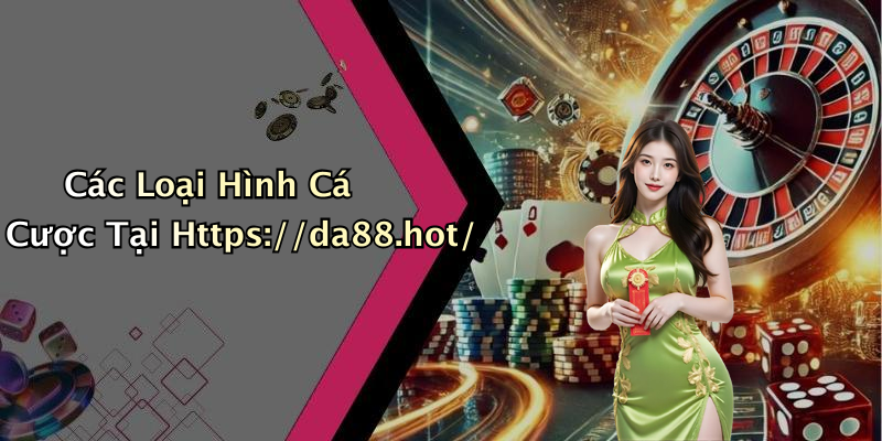 Các Loại Hình Cá Cược Tại Https://da88.hot/