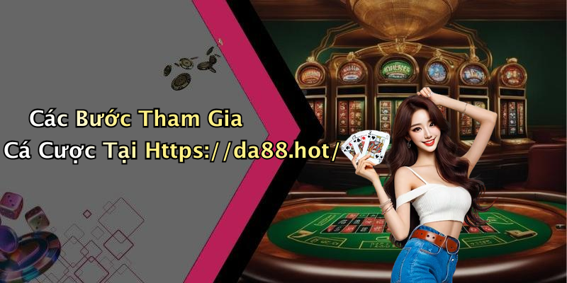 Các Bước Tham Gia Cá Cược Tại Https://da88.hot/