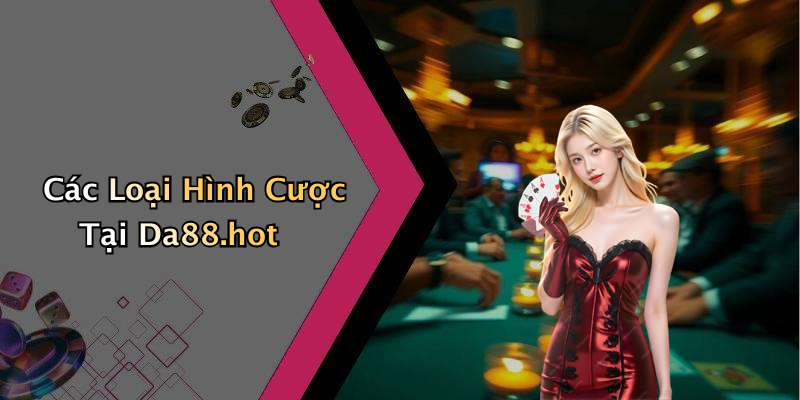 Các Loại Hình Cược Tại Da88.hot