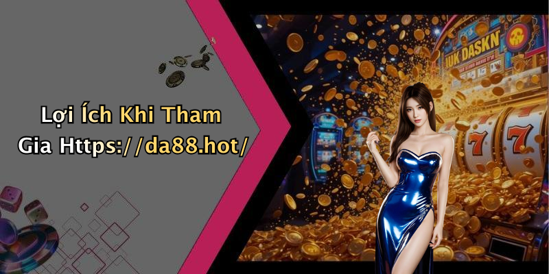 Lợi Ích Khi Tham Gia Https://da88.hot/
