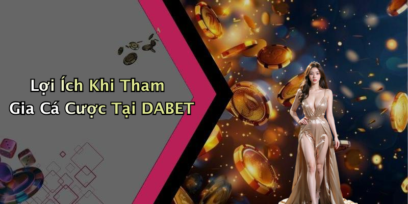 Lợi Ích Khi Tham Gia Cá Cược Tại DABET