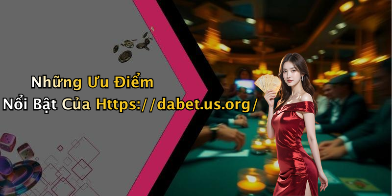 Những Ưu Điểm Nổi Bật Của Https://dabet.us.org/