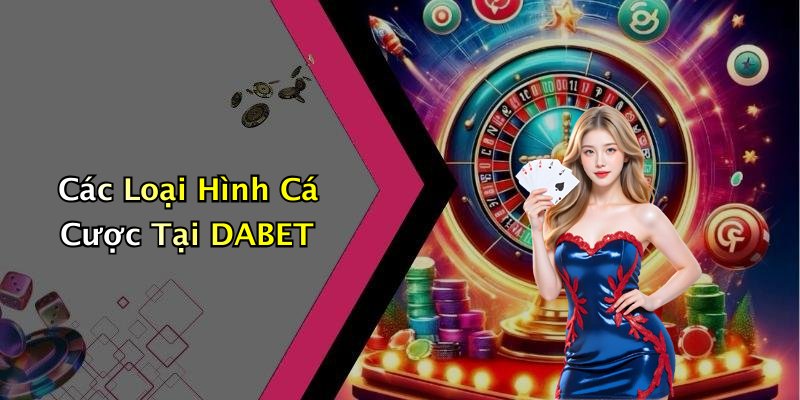 Các Loại Hình Cá Cược Tại DABET