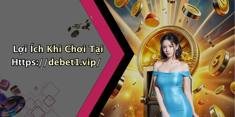Lợi Ích Khi Chơi Tại Https://debet1.vip/