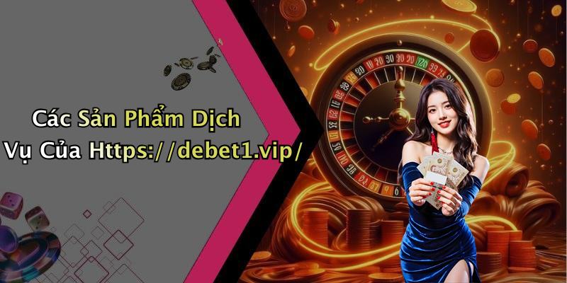 Các Sản Phẩm Dịch Vụ Của Https://debet1.vip/