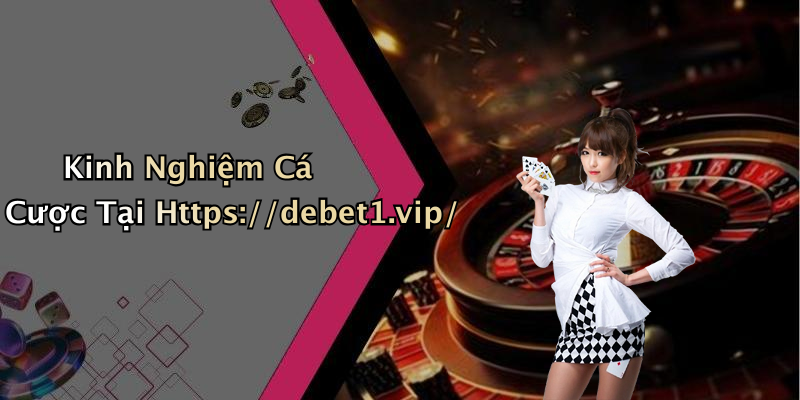 Kinh Nghiệm Cá Cược Tại Https://debet1.vip/