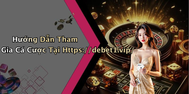 Hướng Dẫn Tham Gia Cá Cược Tại Https://debet1.vip/