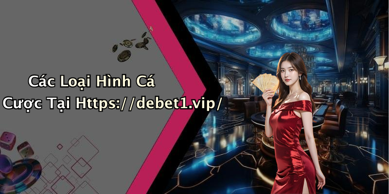 Các Loại Hình Cá Cược Tại Https://debet1.vip/