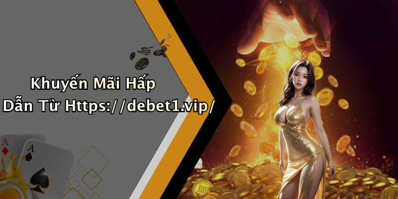 Khuyến Mãi Hấp Dẫn Từ Https://debet1.vip/