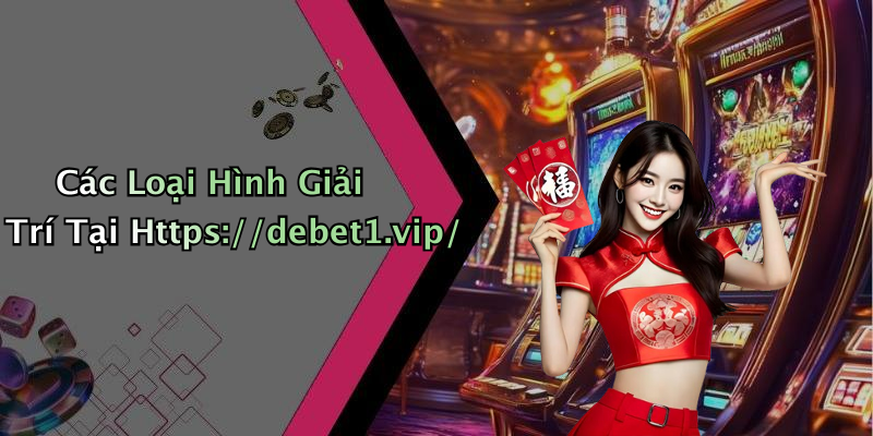Các Loại Hình Giải Trí Tại Https://debet1.vip/