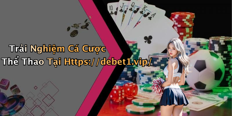 Trải Nghiệm Cá Cược Thể Thao Tại Https://debet1.vip/