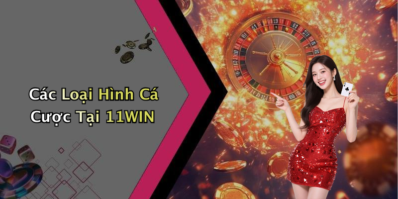 Các Loại Hình Cá Cược Tại 11WIN