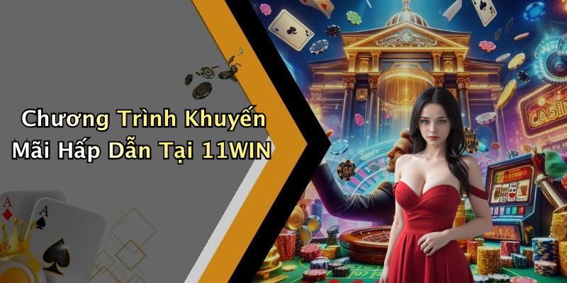 Chương Trình Khuyến Mãi Hấp Dẫn Tại 11WIN