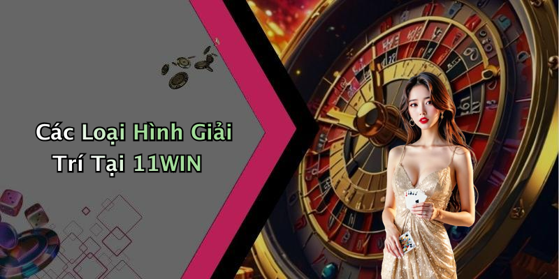 Các Loại Hình Giải Trí Tại 11WIN