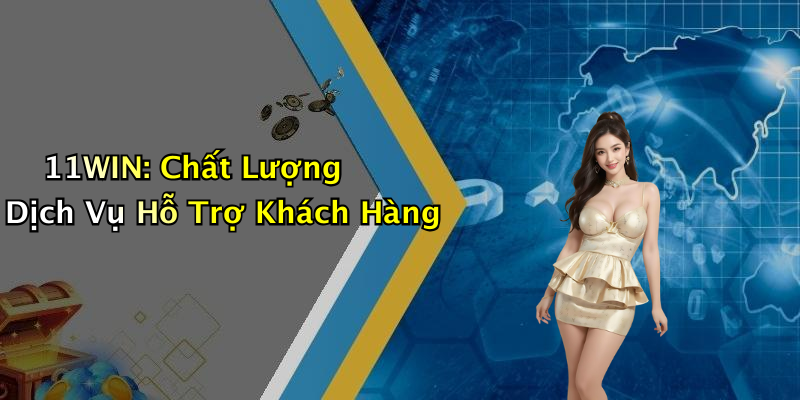 11WIN: Chất Lượng Dịch Vụ Hỗ Trợ Khách Hàng