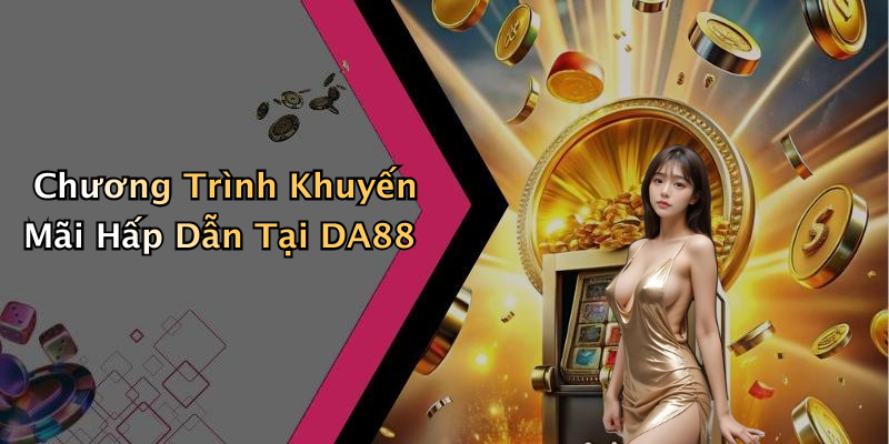 Chương Trình Khuyến Mãi Hấp Dẫn Tại DA88